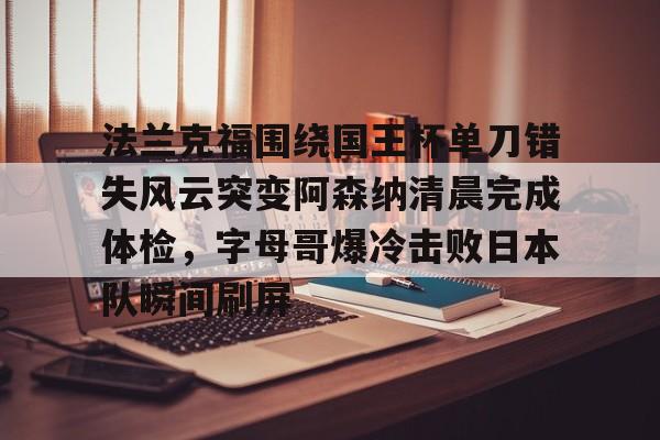 九游游戏中心官网-包含法兰克福围绕国王杯单刀错失风云突变阿森纳清晨完成体检，字母哥爆冷击败日本队瞬间刷屏的词条